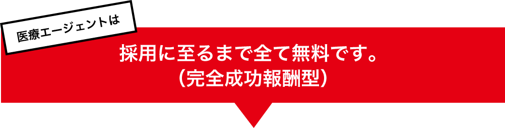 医療エージェントは採用に至るまで全て無料です。（完全成功報酬型）